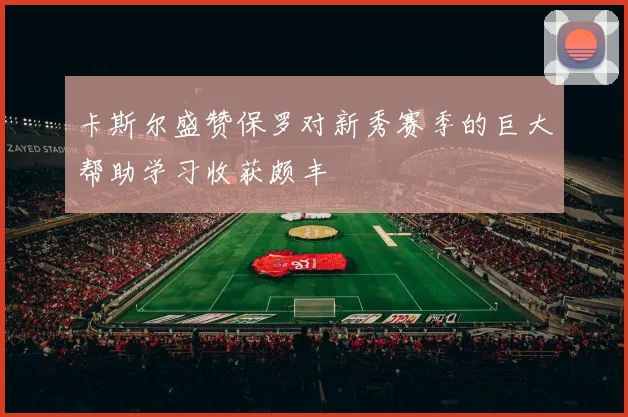 卡斯尔盛赞保罗对新秀赛季的巨大帮助学习收获颇丰