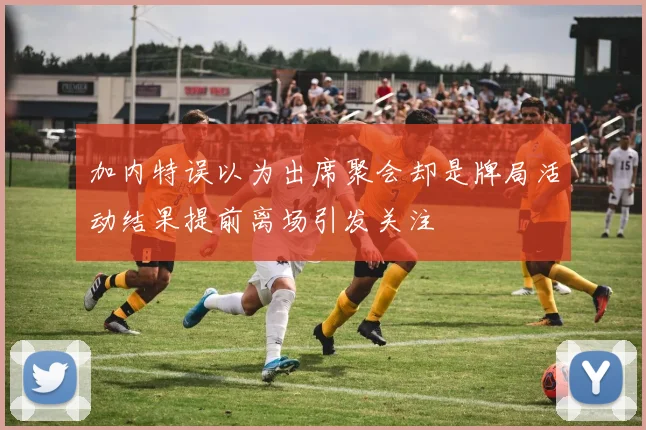 加内特误以为出席聚会却是牌局活动结果提前离场引发关注