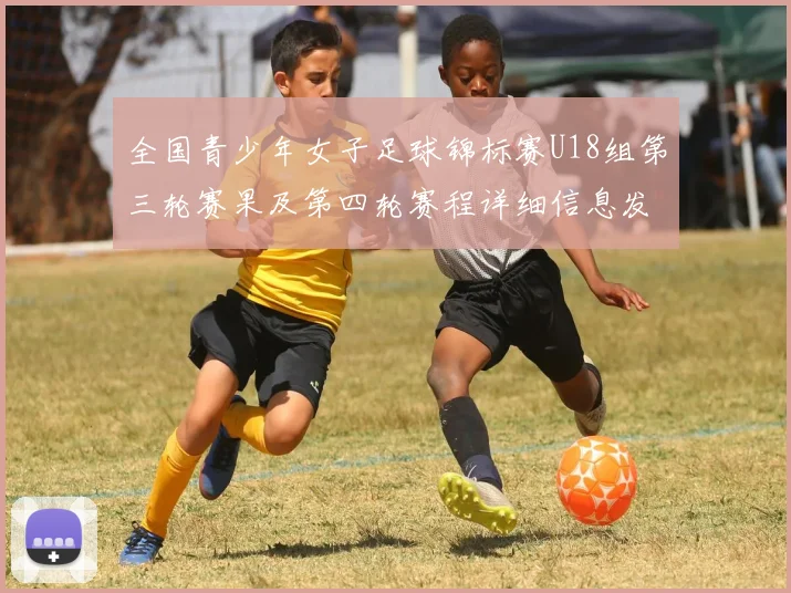 全国青少年女子足球锦标赛U18组第三轮赛果及第四轮赛程详细信息发布