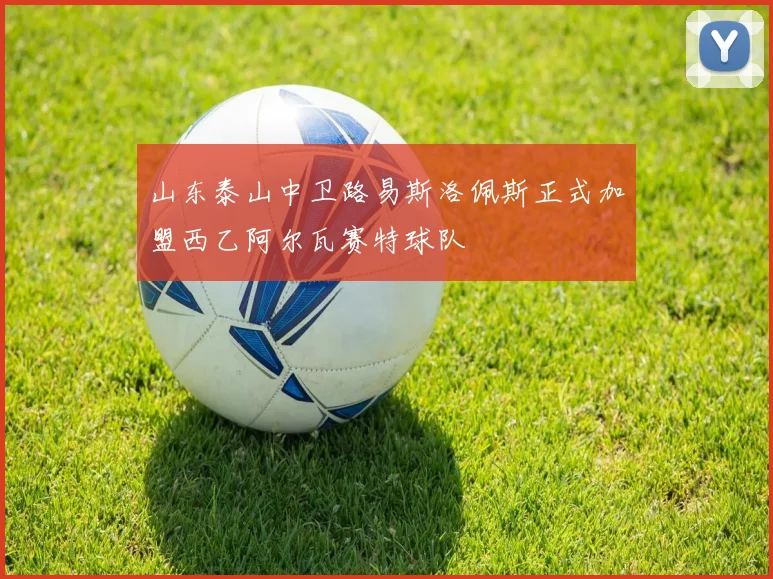 山东泰山中卫路易斯洛佩斯正式加盟西乙阿尔瓦赛特球队