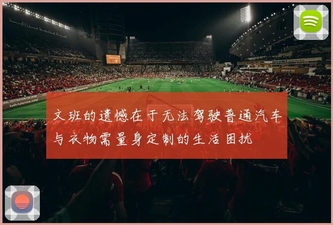 文班的遗憾在于无法驾驶普通汽车与衣物需量身定制的生活困扰
