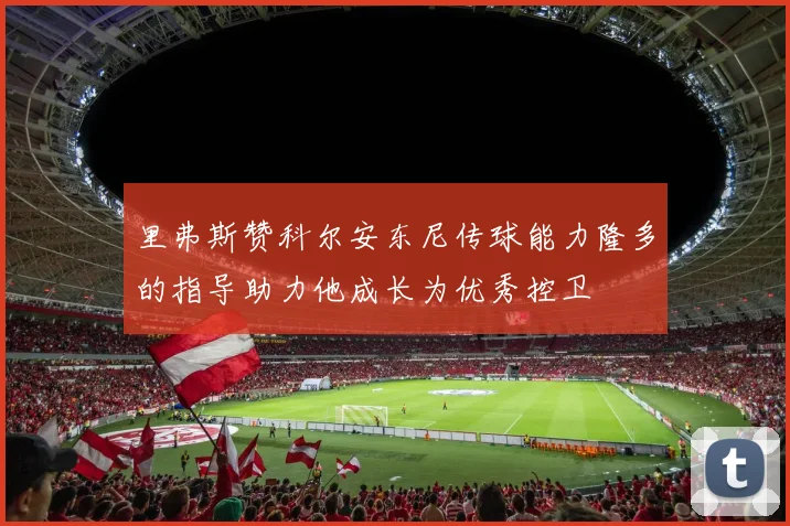 里弗斯赞科尔安东尼传球能力隆多的指导助力他成长为优秀控卫