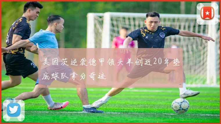 美因茨逆袭德甲领头羊创近20年垫底球队拿分奇迹