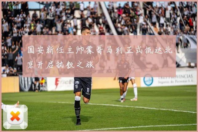 国安新任主帅蒙哥马利正式抵达北京开启执教之旅