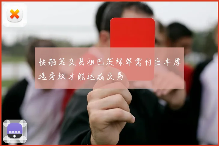 快船若交易祖巴茨绿军需付出丰厚选秀权才能达成交易