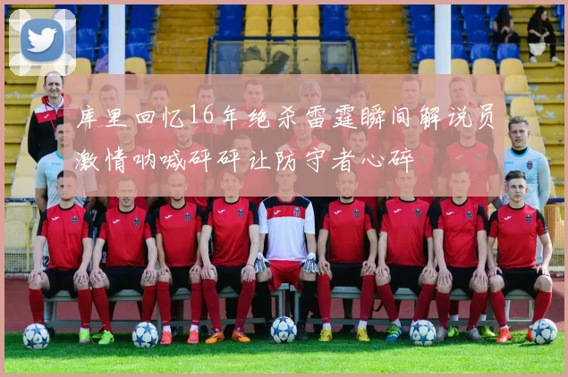 库里回忆16年绝杀雷霆瞬间解说员激情呐喊砰砰让防守者心碎