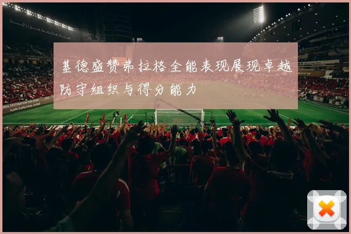 基德盛赞弗拉格全能表现展现卓越防守组织与得分能力