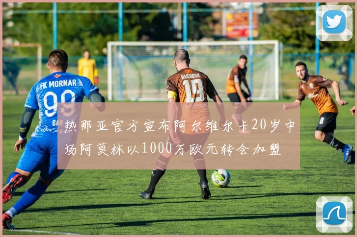 热那亚官方宣布阿尔维尔卡20岁中场阿莫林以1000万欧元转会加盟