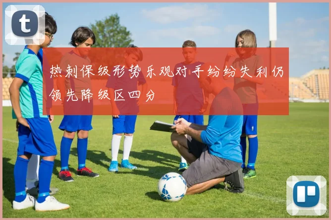热刺保级形势乐观对手纷纷失利仍领先降级区四分