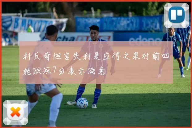 科瓦奇坦言失利是应得之果对前四轮欧冠7分表示满意