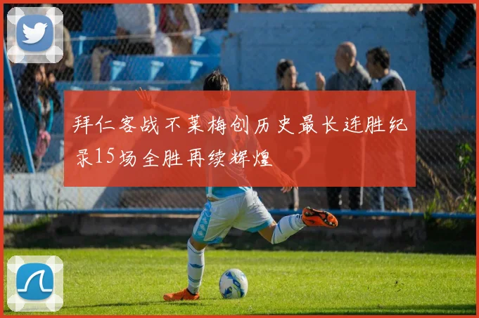 拜仁客战不莱梅创历史最长连胜纪录15场全胜再续辉煌