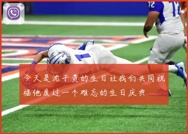 今天是沈子贵的生日让我们共同祝福他度过一个难忘的生日庆典