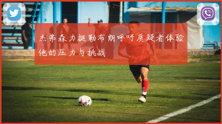 杰弗森力挺勒布朗呼吁质疑者体验他的压力与挑战