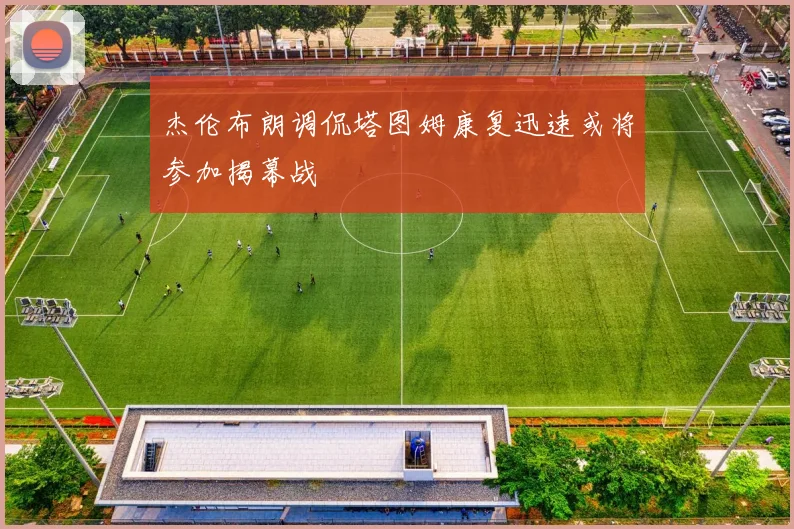 杰伦布朗调侃塔图姆康复迅速或将参加揭幕战