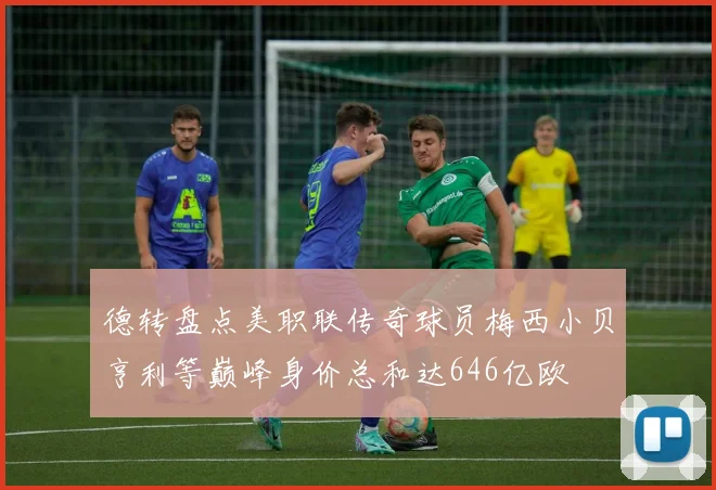 德转盘点美职联传奇球员梅西小贝亨利等巅峰身价总和达646亿欧