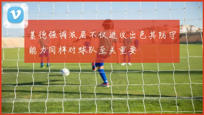 基德强调浓眉不仅进攻出色其防守能力同样对球队至关重要
