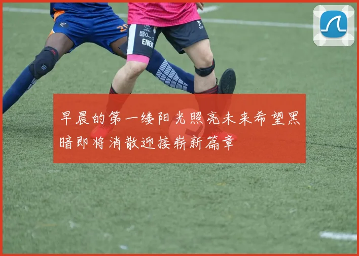 早晨的第一缕阳光照亮未来希望黑暗即将消散迎接崭新篇章