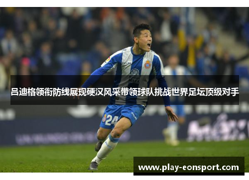 吕迪格领衔防线展现硬汉风采带领球队挑战世界足坛顶级对手