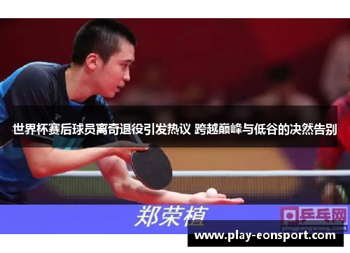 世界杯赛后球员离奇退役引发热议 跨越巅峰与低谷的决然告别