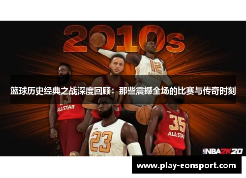 篮球历史经典之战深度回顾：那些震撼全场的比赛与传奇时刻