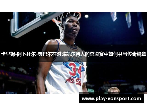 卡里姆·阿卜杜尔-贾巴尔在对阵凯尔特人的总决赛中如何书写传奇篇章