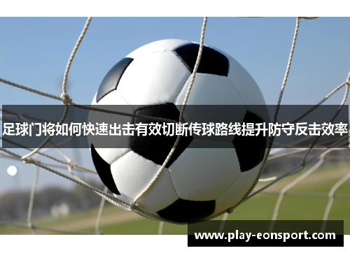 足球门将如何快速出击有效切断传球路线提升防守反击效率