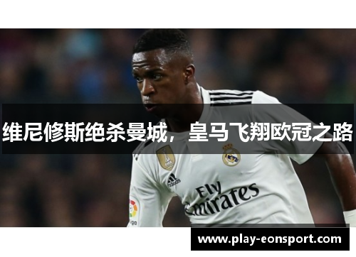维尼修斯绝杀曼城，皇马飞翔欧冠之路