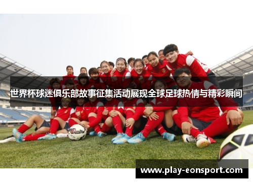 世界杯球迷俱乐部故事征集活动展现全球足球热情与精彩瞬间