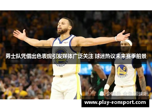 勇士队凭借出色表现引发媒体广泛关注 球迷热议未来赛季前景