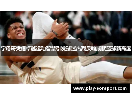 字母哥凭借卓越运动智慧引发球迷热烈反响成就篮球新高度