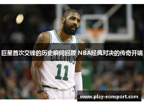 巨星首次交锋的历史瞬间回顾 NBA经典对决的传奇开端