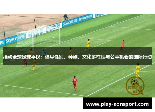 推动全球足球平权：倡导性别、种族、文化多样性与公平机会的国际行动