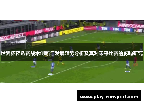 世界杯预选赛战术创新与发展趋势分析及其对未来比赛的影响研究