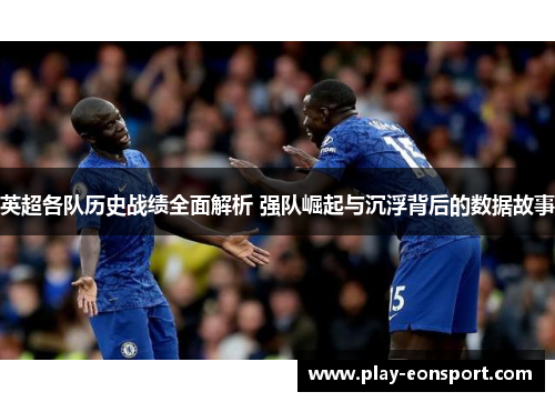 英超各队历史战绩全面解析 强队崛起与沉浮背后的数据故事
