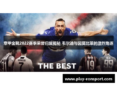 意甲金靴2022赛季荣誉归属揭秘 韦尔迪与因莫比莱的激烈角逐