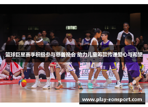 篮球巨星赛季积极参与慈善晚会 助力儿童筹款传递爱心与希望