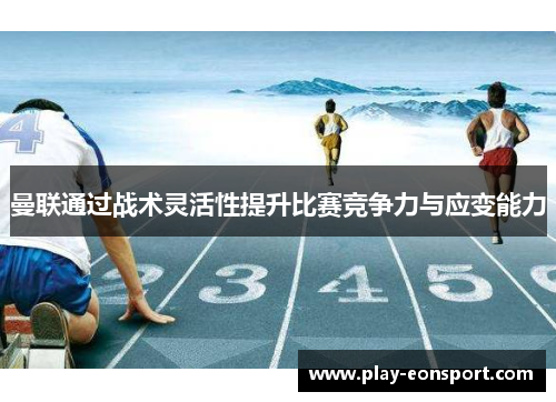 曼联通过战术灵活性提升比赛竞争力与应变能力