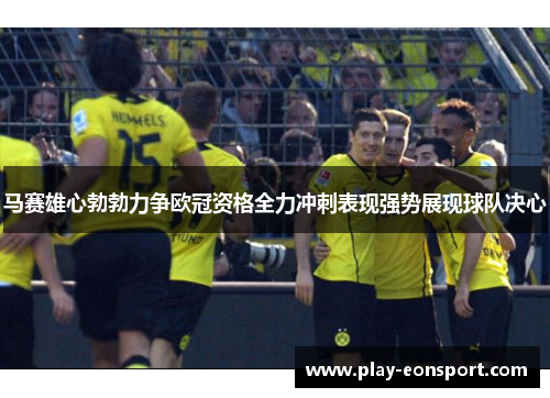 马赛雄心勃勃力争欧冠资格全力冲刺表现强势展现球队决心