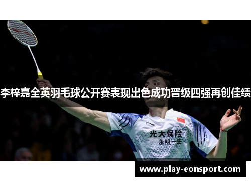 李梓嘉全英羽毛球公开赛表现出色成功晋级四强再创佳绩