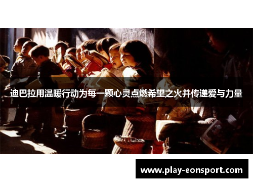 迪巴拉用温暖行动为每一颗心灵点燃希望之火并传递爱与力量