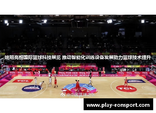 姚明亮相国际篮球科技展览 推动智能化训练设备发展助力篮球技术提升