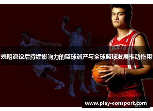 姚明退役后持续影响力的篮球遗产与全球篮球发展推动作用