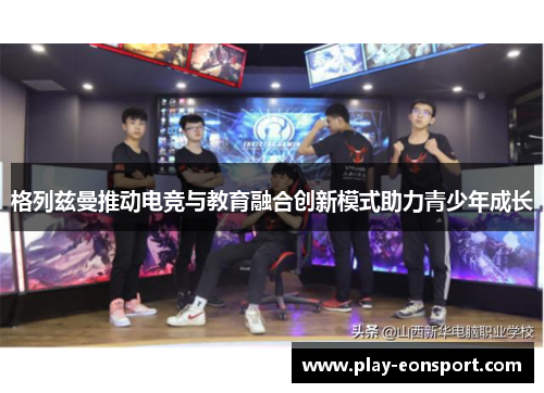 格列兹曼推动电竞与教育融合创新模式助力青少年成长