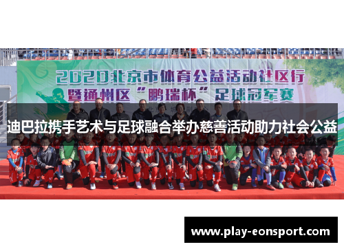 迪巴拉携手艺术与足球融合举办慈善活动助力社会公益