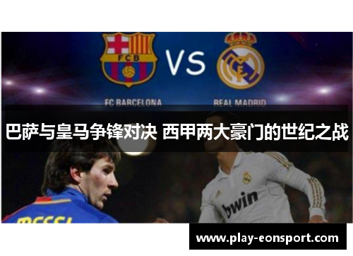 巴萨与皇马争锋对决 西甲两大豪门的世纪之战