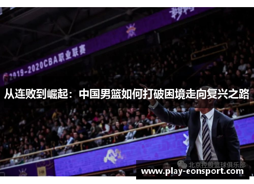 从连败到崛起：中国男篮如何打破困境走向复兴之路