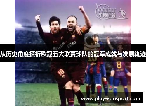 从历史角度探析欧冠五大联赛球队的冠军成就与发展轨迹