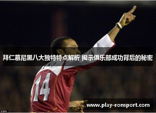 拜仁慕尼黑八大独特特点解析 揭示俱乐部成功背后的秘密