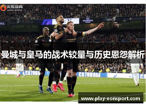 曼城与皇马的战术较量与历史恩怨解析