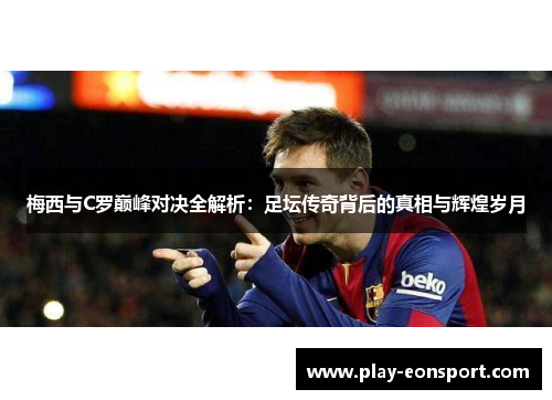 梅西与C罗巅峰对决全解析：足坛传奇背后的真相与辉煌岁月